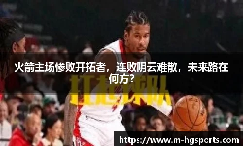 火箭主场惨败开拓者，连败阴云难散，未来路在何方？