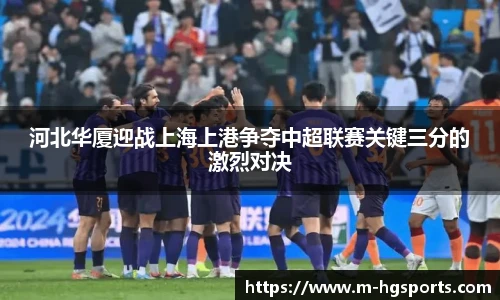 河北华厦迎战上海上港争夺中超联赛关键三分的激烈对决