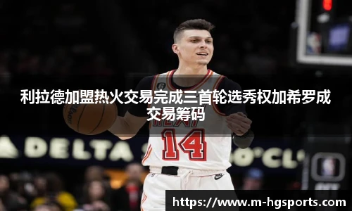 利拉德加盟热火交易完成三首轮选秀权加希罗成交易筹码