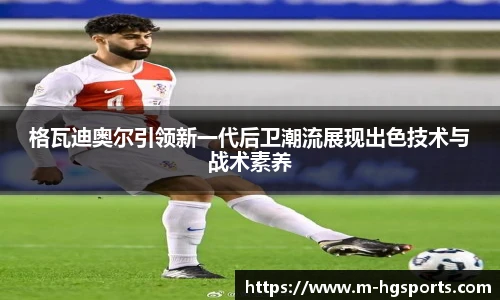 格瓦迪奥尔引领新一代后卫潮流展现出色技术与战术素养